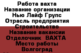 Работа-вахта › Название организации ­ Нью Лайф Групс › Отрасль предприятия ­ Строительство › Название вакансии ­ Отделочник (ВАХТА) › Место работы ­ Волгоград › Минимальный оклад ­ 40 000 › Максимальный оклад ­ 60 000 › Возраст от ­ 26 › Возраст до ­ 49 - Волгоградская обл., Волгоград г. Работа » Вакансии   